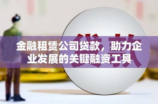 双台子金融租赁公司贷款，助力企业发展的关键融资工具