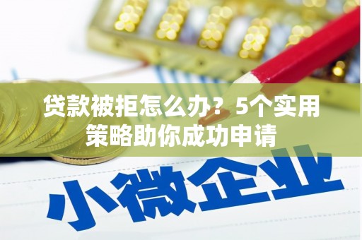 双台子贷款被拒怎么办？5个实用策略助你成功申请