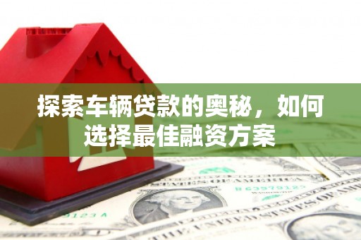 双台子探索车辆贷款的奥秘，如何选择最佳融资方案