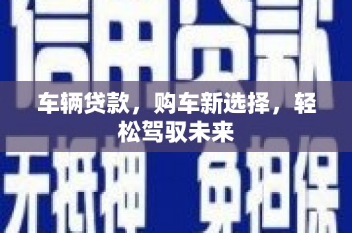 双台子车辆贷款，购车新选择，轻松驾驭未来