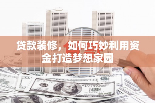 双台子贷款装修，如何巧妙利用资金打造梦想家园