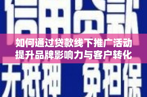 双台子如何通过贷款线下推广活动提升品牌影响力与客户转化率