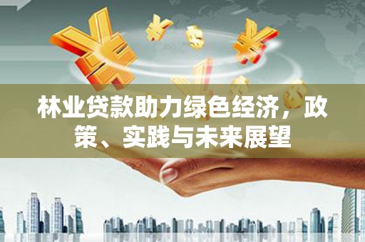 双台子林业贷款助力绿色经济，政策、实践与未来展望
