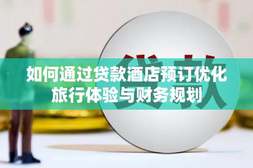双台子如何通过贷款酒店预订优化旅行体验与财务规划