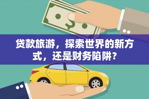 双台子贷款旅游，探索世界的新方式，还是财务陷阱？