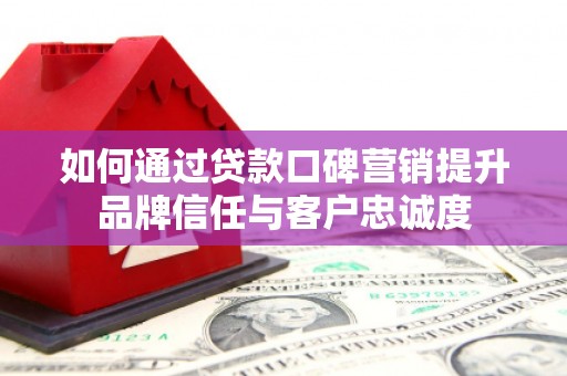 双台子如何通过贷款口碑营销提升品牌信任与客户忠诚度