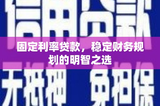 双台子固定利率贷款，稳定财务规划的明智之选