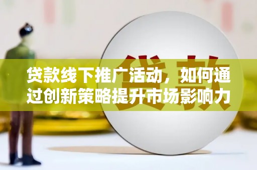 双台子贷款线下推广活动，如何通过创新策略提升市场影响力