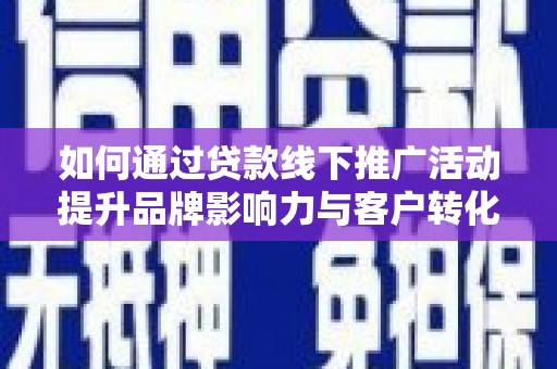 双台子如何通过贷款线下推广活动提升品牌影响力与客户转化率
