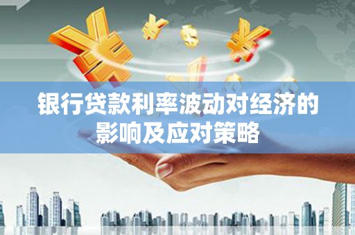 双台子银行贷款利率波动对经济的影响及应对策略