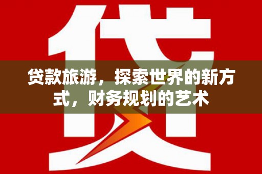 双台子贷款旅游，探索世界的新方式，财务规划的艺术