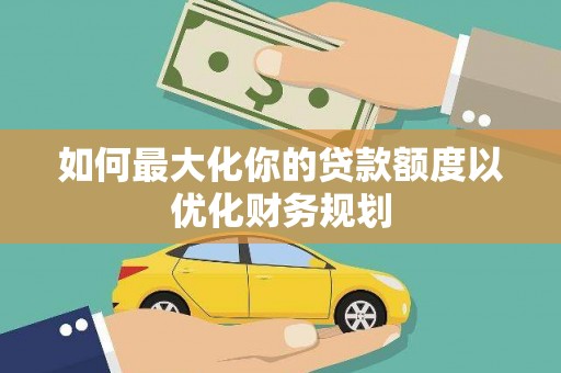 双台子如何最大化你的贷款额度以优化财务规划