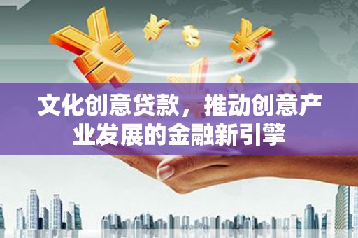 双台子文化创意贷款，推动创意产业发展的金融新引擎