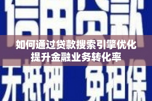双台子如何通过贷款搜索引擎优化提升金融业务转化率