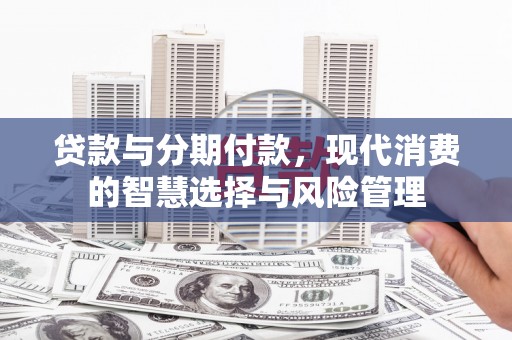 双台子贷款与分期付款，现代消费的智慧选择与风险管理