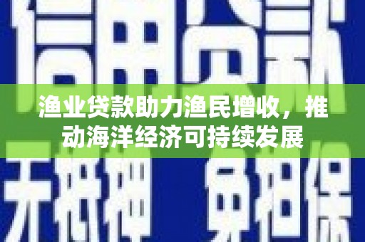 双台子渔业贷款助力渔民增收，推动海洋经济可持续发展