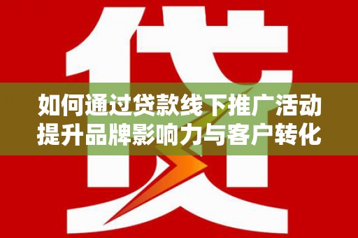 双台子如何通过贷款线下推广活动提升品牌影响力与客户转化率