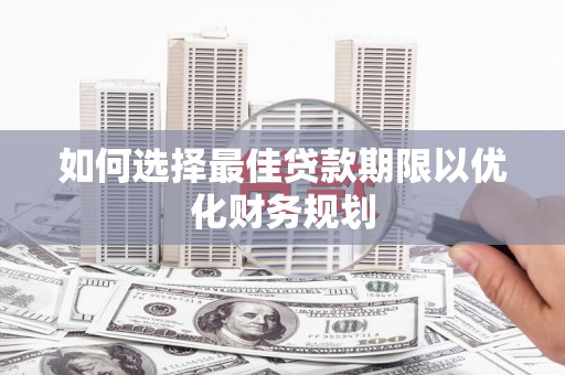 双台子如何选择最佳贷款期限以优化财务规划