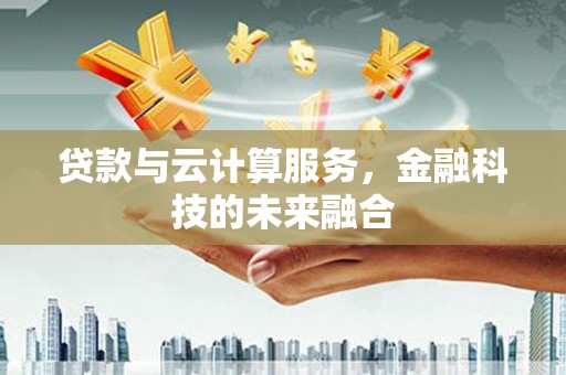 双台子贷款与云计算服务，金融科技的未来融合