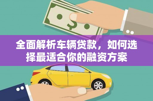 双台子全面解析车辆贷款，如何选择最适合你的融资方案