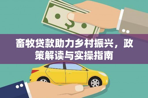 双台子畜牧贷款助力乡村振兴，政策解读与实操指南