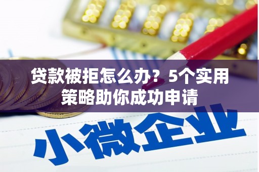 双台子贷款被拒怎么办？5个实用策略助你成功申请