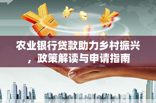 双台子农业银行贷款助力乡村振兴，政策解读与申请指南