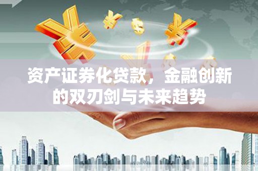 双台子资产证券化贷款，金融创新的双刃剑与未来趋势