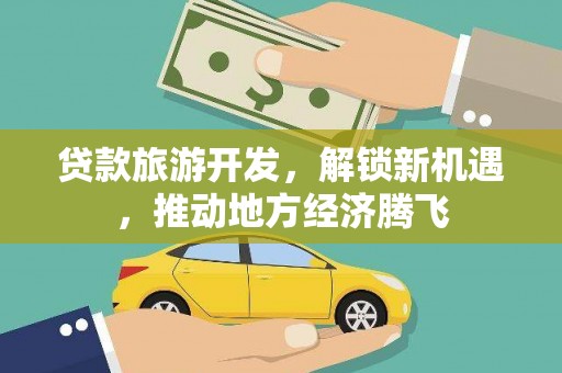 双台子贷款旅游开发，解锁新机遇，推动地方经济腾飞