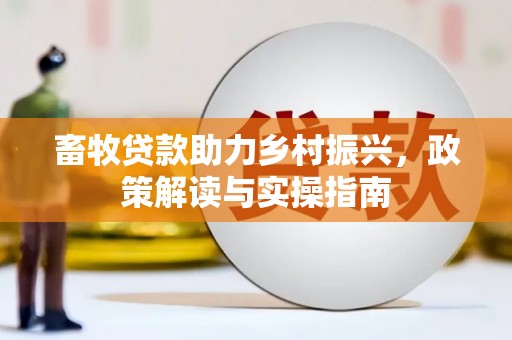 双台子畜牧贷款助力乡村振兴，政策解读与实操指南