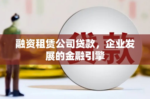 双台子融资租赁公司贷款，企业发展的金融引擎