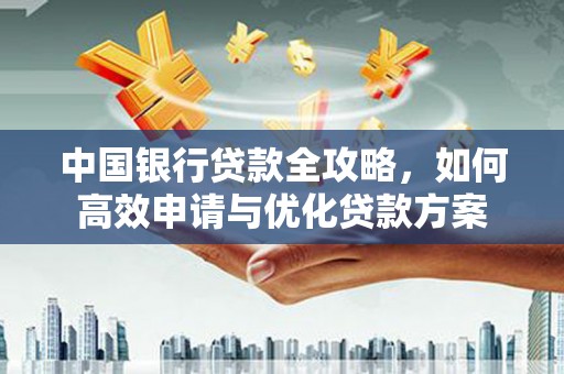 双台子中国银行贷款全攻略，如何高效申请与优化贷款方案