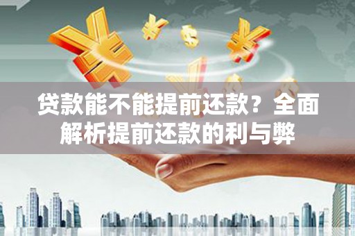 双台子贷款能不能提前还款？全面解析提前还款的利与弊