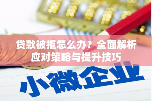 双台子贷款被拒怎么办？全面解析应对策略与提升技巧