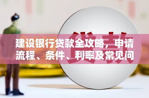 双台子建设银行贷款全攻略，申请流程、条件、利率及常见问题解答