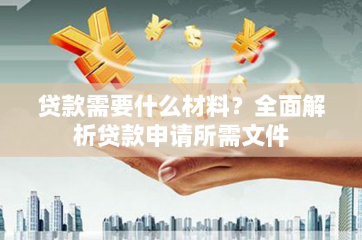 双台子贷款需要什么材料?全面解析贷款申请所需文件 双台子贷款需要什么材料?全面解析贷款申请所需文件