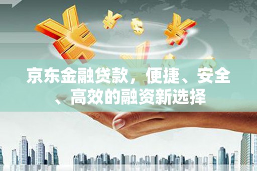 双台子京东金融贷款，便捷、安全、高效的融资新选择